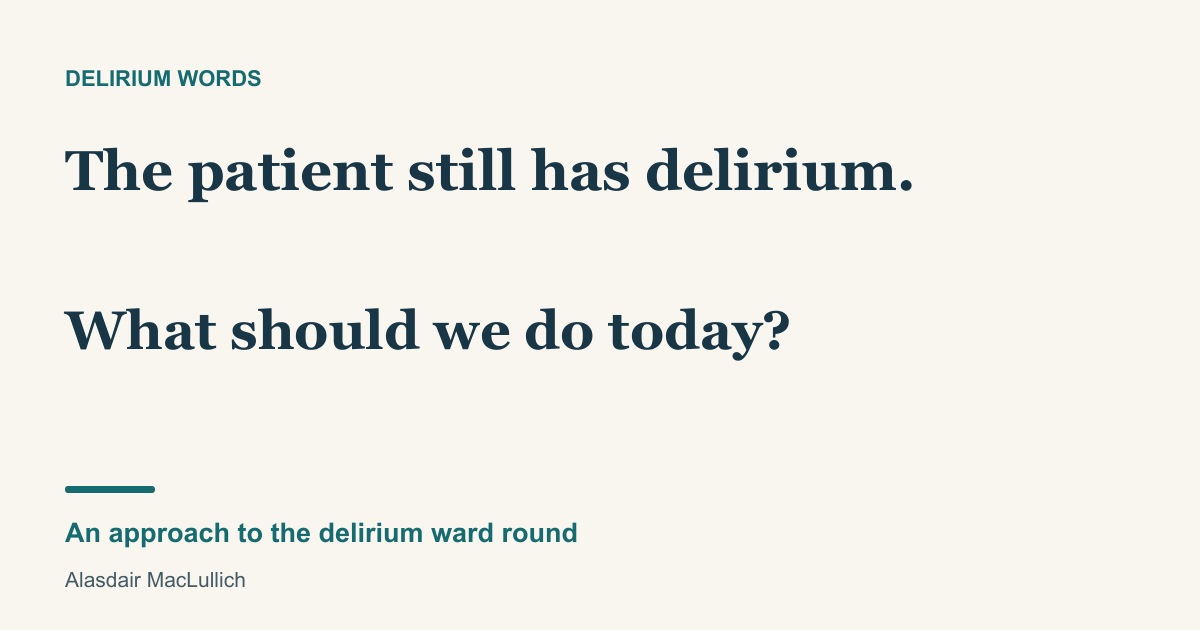 The patient still has delirium. What should we do today? An approach to the delirium ward round, by Alasdair MacLullich.